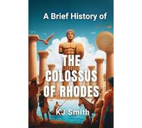 A Brief History of the Colossus of Rhodes (A Brief History of - Wonders of the World & Iconic Landmarks Edition)
