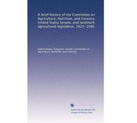 A brief history of the Committee on Agriculture, Nutrition, and Forestry, United States Senate, and landmark agricultural legislation, 1825-1986