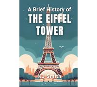 A Brief History of the Eiffel Tower (A Brief History of - Wonders of the World & Iconic Landmarks Edition)