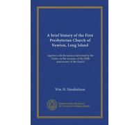 A brief history of the First Presbyterian Church of Newton, Long Island: together with the sermon delivered by the Pastor, on the occasion of the 250th anniversary of the church