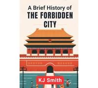 A Brief History of the Forbidden City (A Brief History of - Wonders of the World & Iconic Landmarks Edition)