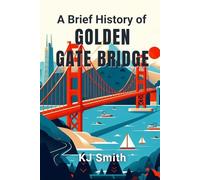 A Brief History of the Golden Gate Bridge (A Brief History of - Wonders of the World & Iconic Landmarks Edition)