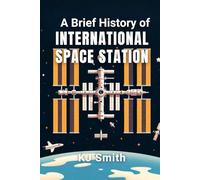 A Brief History of the International Space Station (A Brief History - Around the World Edition)