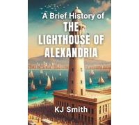 A Brief History of the Lighthouse of Alexandria (A Brief History of - Wonders of the World & Iconic Landmarks Edition)