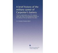 A brief history of the military career of Carpenter's battery: From its organization as a rifle company under the name of the Alleghany Roughs to the ending of the war between the states