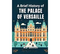 A Brief History of the Palace of Versaille (A Brief History of - Wonders of the World & Iconic Landmarks Edition)