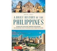 A Brief History of the Philippines: Colonialism, Revolution, Democracy and Diaspora: The Fascinating Story of Southeast Asia's Forgotten Islands