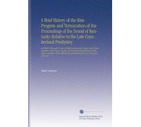 A Brief History of the Rise Progress and Termination of the Proceedings of the Synod of Kentucky Relative to the Late Cumberland Presbytery: In Which ... Documents and Facts in Possession of Synod.