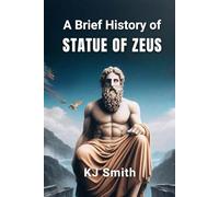 A Brief History of the Statue of Zeus at Olympia (A Brief History of - Wonders of the World & Iconic Landmarks Edition)