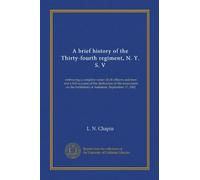 A brief history of the Thirty-fourth regiment, N. Y. S. V: embracing a complete roster of all officers and men and a full account of the dedication of ... battlefield of Antietam, September 17, 1902