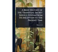 A Brief History of the Transvaal Secret Service System From Its Inception to the Present Time