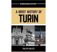 A Brief History of Turin, Italy: From Roman Outpost to Industrial Powerhouse and Beyond (Engrossing History)