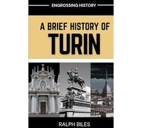 A Brief History of Turin, Italy: From Roman Outpost to Industrial Powerhouse and Beyond (Engrossing History)