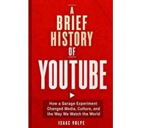 A BRIEF HISTORY OF YOUTUBE: How a Garage Experiment Changed Media, Culture, and the Way We Watch the World