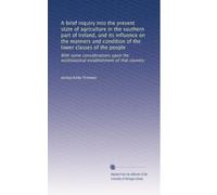 A brief inquiry into the present state of agriculture in the southern part of Ireland, and its influence on the manners and condition of the lower ... ecclesiastical establishment of that country.