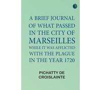 A brief Journal of what passed in the City of Marseilles while it was afflicted with the Plague in the Year 1720