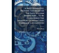A Brief Narrative, Proving The Right Of The Late William Symington ... To Be Considered The Inventor Of Steam Land Carriage Locomotion