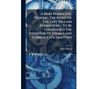 A Brief Narrative, Proving The Right Of The Late William Symington ... To Be Considered The Inventor Of Steam Land Carriage Locomotion