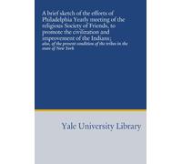A brief sketch of the efforts of Philadelphia Yearly meeting of the religious Society of Friends, to promote the civilization and improvement of the ... of the tribes in the state of New York