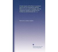 A brief sketch of the Morris movement and of the firm founded by William Morris to carry out his designs and the industries revived or started by him, ... the firm's fiftieth anniversary in June 1911