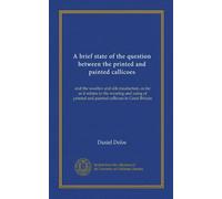 A brief state of the question between the printed and painted callicoes: and the woollen and silk maufacture, as far as it relates to the wearing and ... and painted callicoes in Great Britain