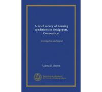 A brief survey of housing conditions in Bridgeport, Connecticut: investigation and report