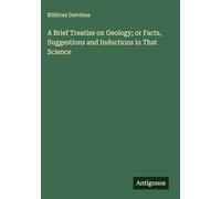A Brief Treatise on Geology; or Facts, Suggestions and Inductions in That Science