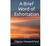 A Brief Word of Exhortation Vol. 3: Lessons from the Epistle to the Hebrews Volume 3 6:9-10:39