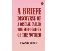 A Briefe Discovrse of a Disease called the Suffocation of the Mother