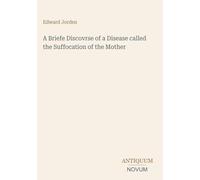 A Briefe Discovrse of a Disease called the Suffocation of the Mother