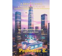 A Bright Hope: A Wonderful Future for Machine Learning and The New Intelligence: New intelligence that will walk with us as partners (Thinking In An AI World That Doesn’t - The Interface Illusion)