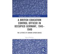 A British Education Control Officer in Occupied Germany, 1945-1949: The Letters of Edward Aitken-Davies (Routledge Studies in Modern European History)