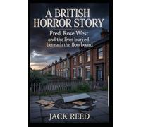 A BRITISH HORROR STORY: FRED, ROSE WEST AND THE LIVES BURIED BENEATH THE FLOORBOARD (Trail of Evidence: True Crime Stories)