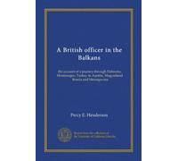 A British officer in the Balkans: the account of a journey through Dalmatia, Montenegro, Turkey in Austria, Magyarland, Bosnia and Hercegovina