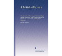 A British rifle man: the journals and correspondence of Major George Simmons, Rifle Brigade, during the Peninsular war and the campaign of Waterloo