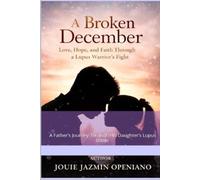 A BROKEN DECEMBER: A Father’s Journey of Love, Hope, and Faith Through His Daughter’s Lupus Battle