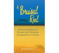 A Bruised Reed: A Personal History of Ukraine and Ukrainian Immigration to Canada