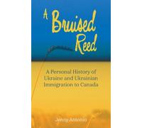 A Bruised Reed: A Personal History of Ukraine and Ukrainian Immigration to Canada