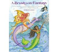 A Brush with Fantasy: How to Paint Enchanted Fairies, Mermaids and Fantasy Creatures with Watercolor (Get Creative 6)