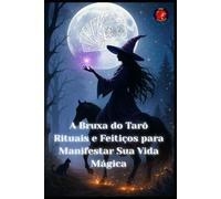 A Bruxa do Tarô Rituais e Feitiços para Manifestar Sua Vida Mágica