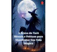 A Bruxa do Tarô Rituais e Feitiços para Manifestar Sua Vida Mágica