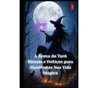 A Bruxa do Tarô Rituais e Feitiços para Manifestar Sua Vida Mágica