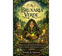 A BRUXARIA VERDE: Magia com ervas, feitiços da natureza, rituais lunares e práticas espirituais para o crescimento pessoal