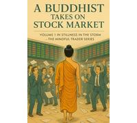 A Buddhist Takes on the Stock Market: Volume 1 in Stillness in the Storm - The Mindful Trader (Stillness in the Storm: The Mindful Trader Series)