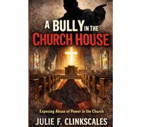 A Bully in the Church House: Exposing abuse of Power in the Church