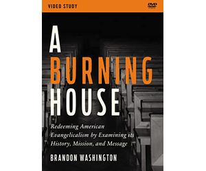A Burning House Video Study: Redeeming American Evangelicalism by Examining Its History, Mission, and Message [DVD]