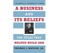A Business and Its Beliefs: The Ideas That Helped Build IBM (McGraw-Hill Leadership Classics)