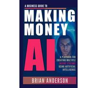 A Business Guide To Making Money With AI: Use ChatGPT and Other AI Tools for Business, Side Hustles, Passive Income, Creating Digital Products, Generate Sales, Image & Video Creation and Much More!