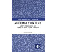 A Business History of Soy: Japan’s Modernization and the Rise of Soy as a Global Commodity (Routledge International Studies in Business History)