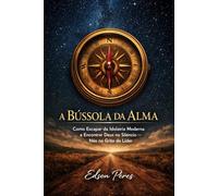A Bússola da Alma: Como Escapar da Idolatria Moderna e Encontrar Deus no Silêncio, Não no Grito do Líder